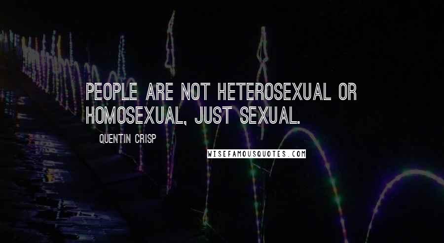 Quentin Crisp Quotes: People are not heterosexual or homosexual, just sexual.