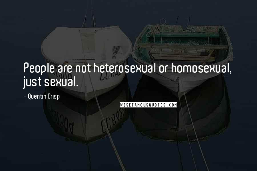 Quentin Crisp Quotes: People are not heterosexual or homosexual, just sexual.