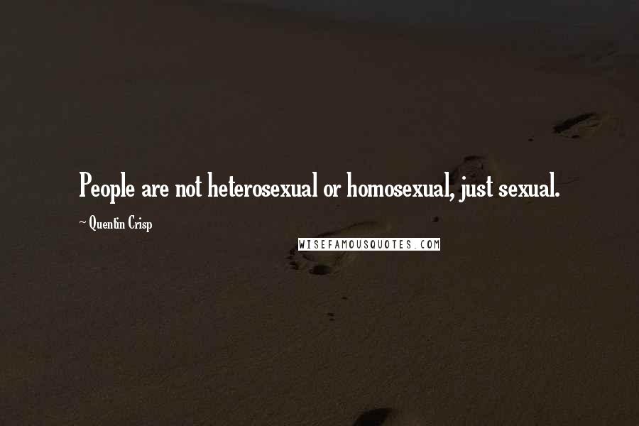 Quentin Crisp Quotes: People are not heterosexual or homosexual, just sexual.