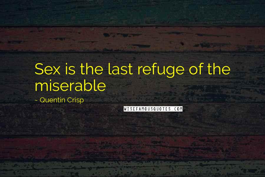 Quentin Crisp Quotes: Sex is the last refuge of the miserable