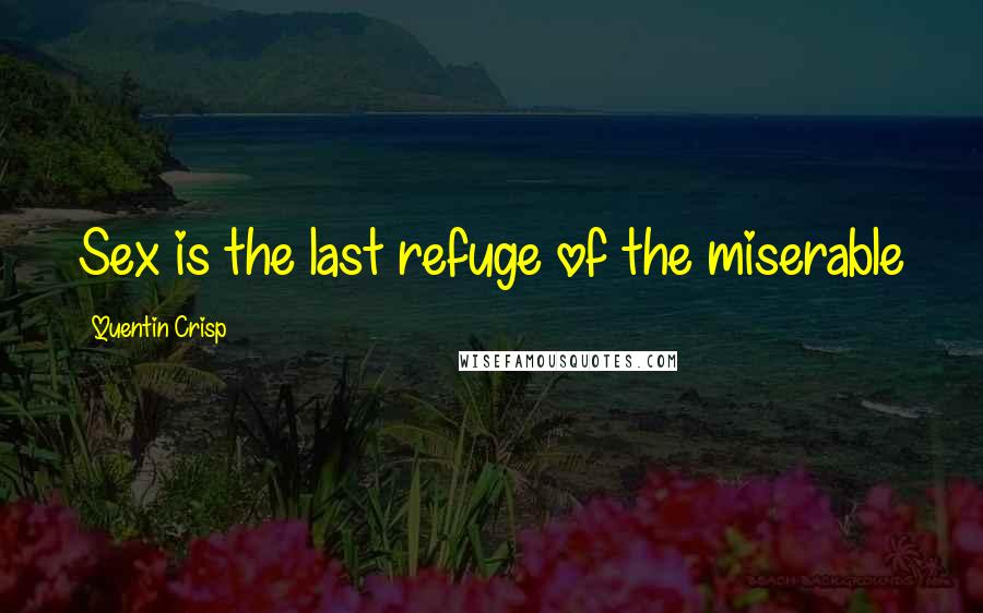 Quentin Crisp Quotes: Sex is the last refuge of the miserable