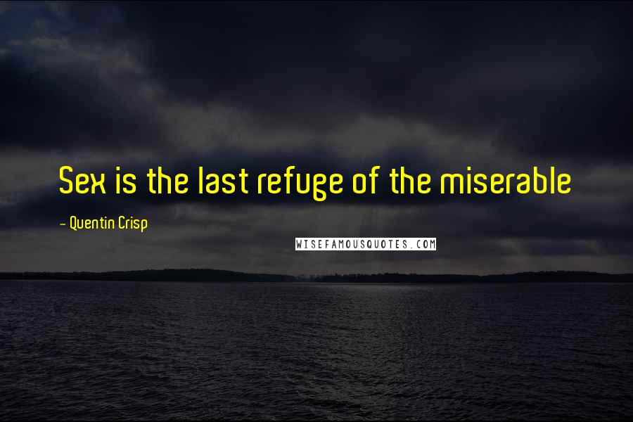 Quentin Crisp Quotes: Sex is the last refuge of the miserable
