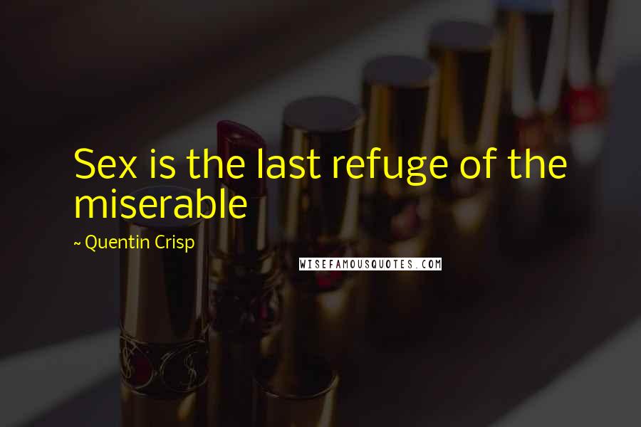 Quentin Crisp Quotes: Sex is the last refuge of the miserable