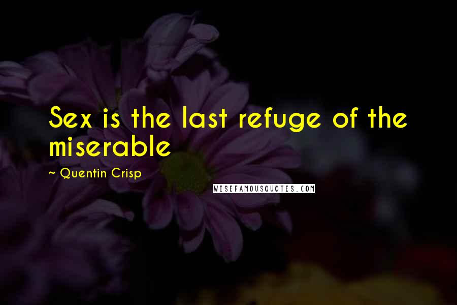 Quentin Crisp Quotes: Sex is the last refuge of the miserable