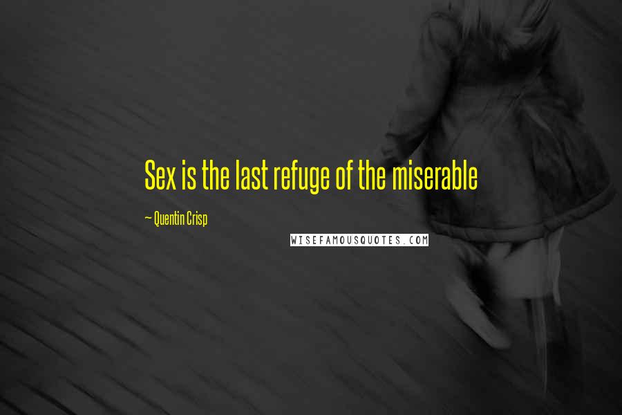 Quentin Crisp Quotes: Sex is the last refuge of the miserable