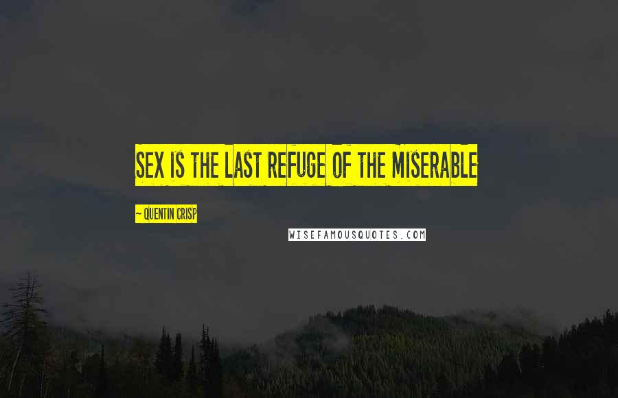 Quentin Crisp Quotes: Sex is the last refuge of the miserable