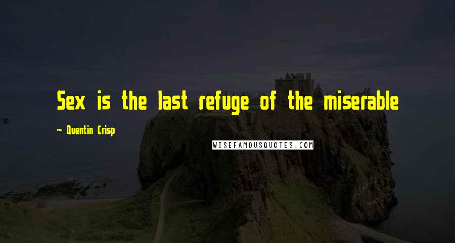 Quentin Crisp Quotes: Sex is the last refuge of the miserable