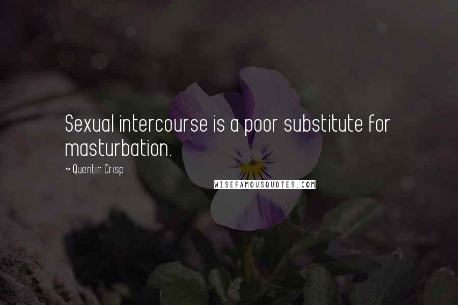 Quentin Crisp Quotes: Sexual intercourse is a poor substitute for masturbation.