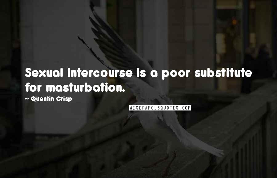 Quentin Crisp Quotes: Sexual intercourse is a poor substitute for masturbation.