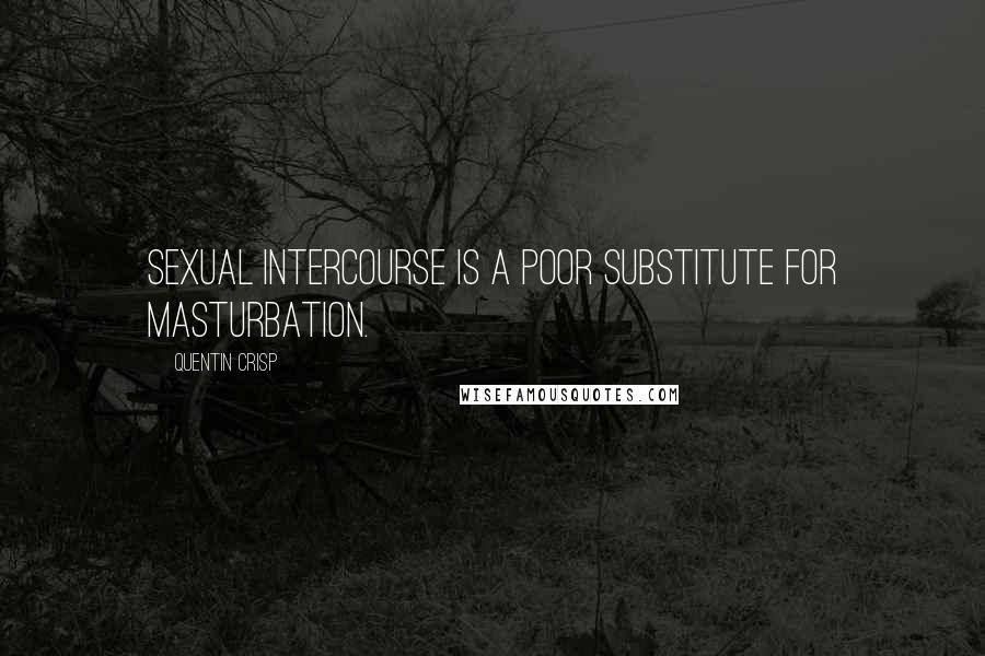 Quentin Crisp Quotes: Sexual intercourse is a poor substitute for masturbation.