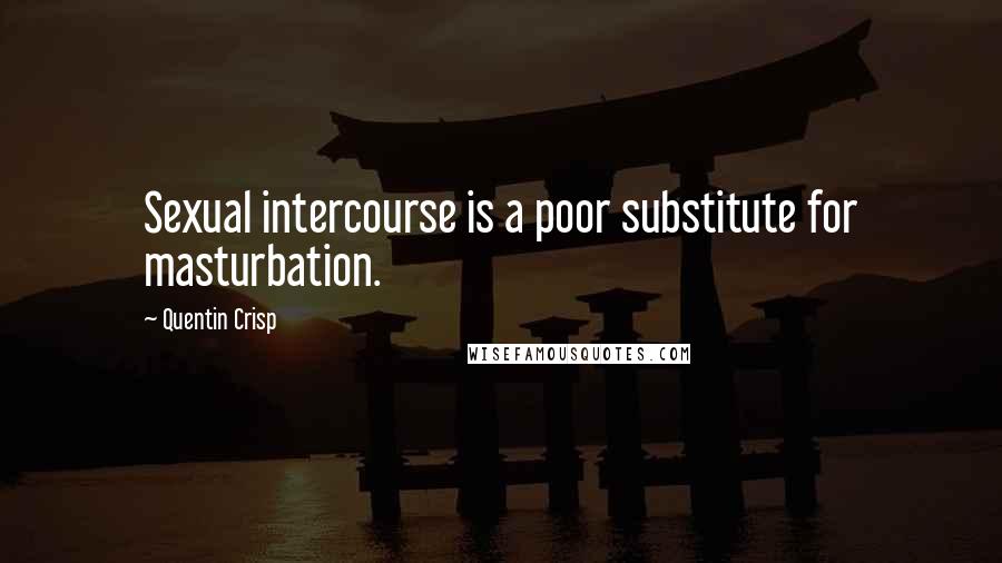 Quentin Crisp Quotes: Sexual intercourse is a poor substitute for masturbation.