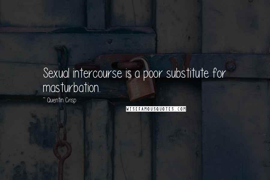 Quentin Crisp Quotes: Sexual intercourse is a poor substitute for masturbation.