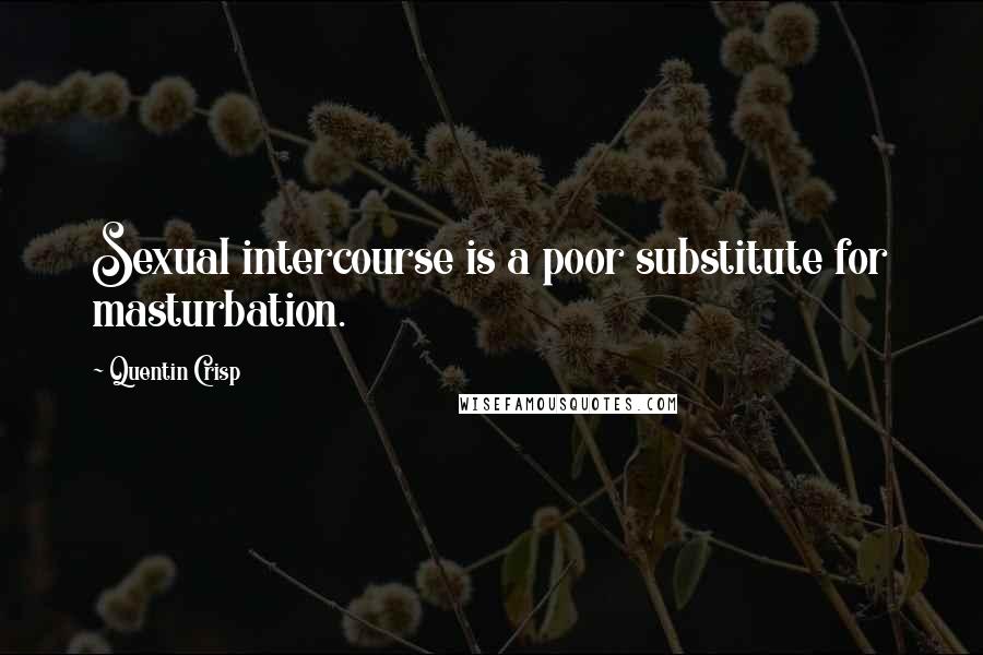 Quentin Crisp Quotes: Sexual intercourse is a poor substitute for masturbation.