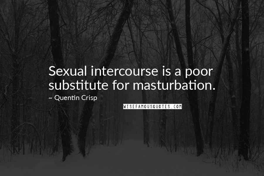 Quentin Crisp Quotes: Sexual intercourse is a poor substitute for masturbation.