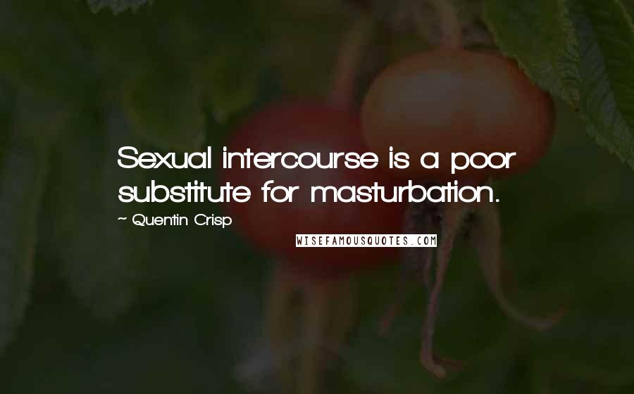 Quentin Crisp Quotes: Sexual intercourse is a poor substitute for masturbation.