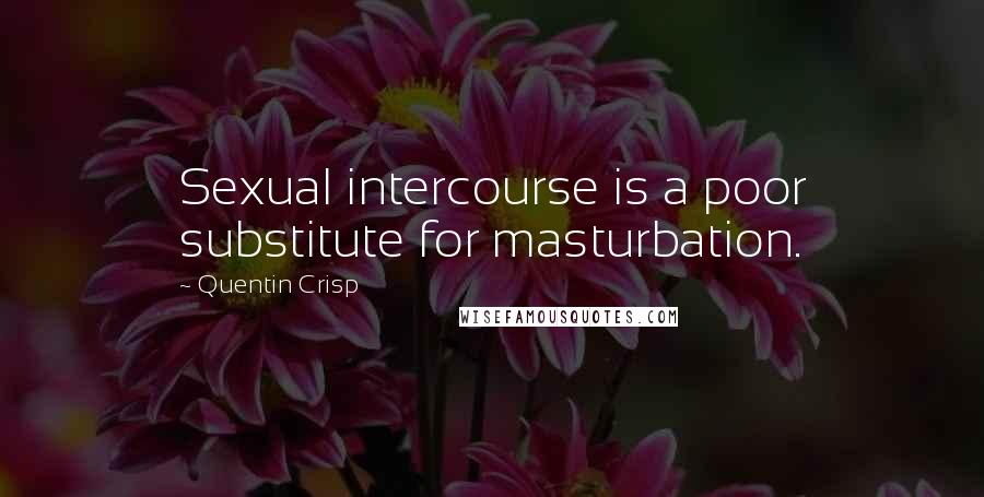 Quentin Crisp Quotes: Sexual intercourse is a poor substitute for masturbation.