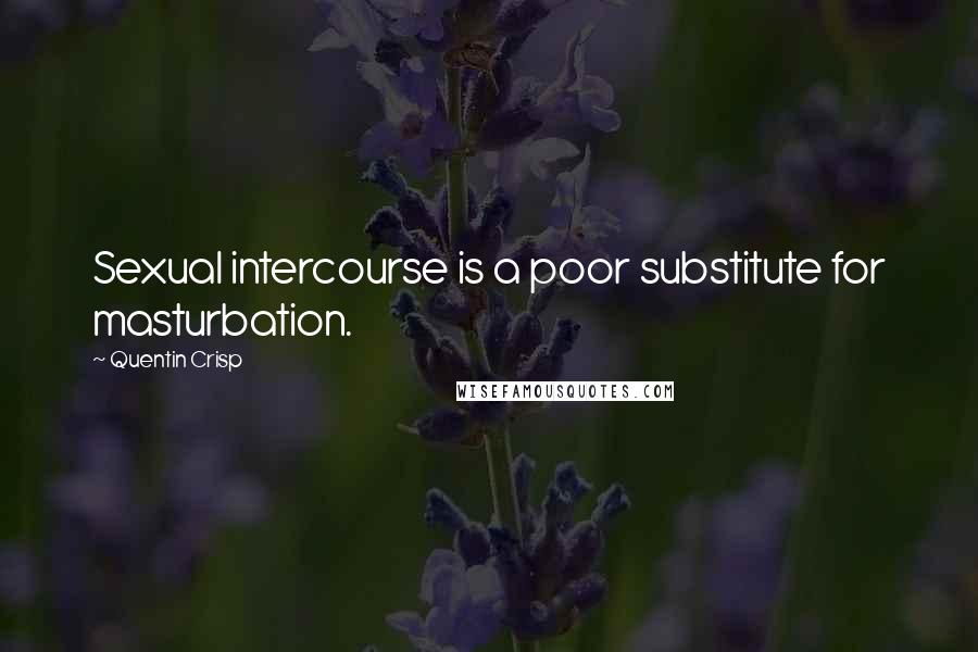 Quentin Crisp Quotes: Sexual intercourse is a poor substitute for masturbation.