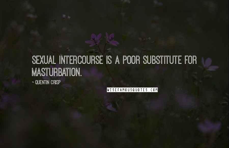 Quentin Crisp Quotes: Sexual intercourse is a poor substitute for masturbation.