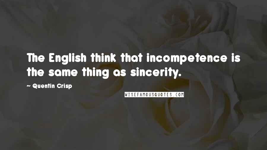 Quentin Crisp Quotes: The English think that incompetence is the same thing as sincerity.
