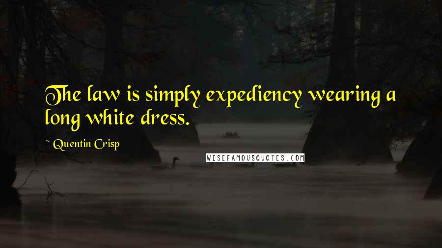 Quentin Crisp Quotes: The law is simply expediency wearing a long white dress.