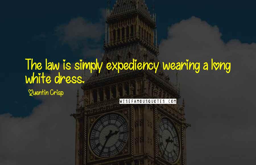 Quentin Crisp Quotes: The law is simply expediency wearing a long white dress.