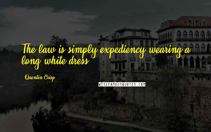 Quentin Crisp Quotes: The law is simply expediency wearing a long white dress.