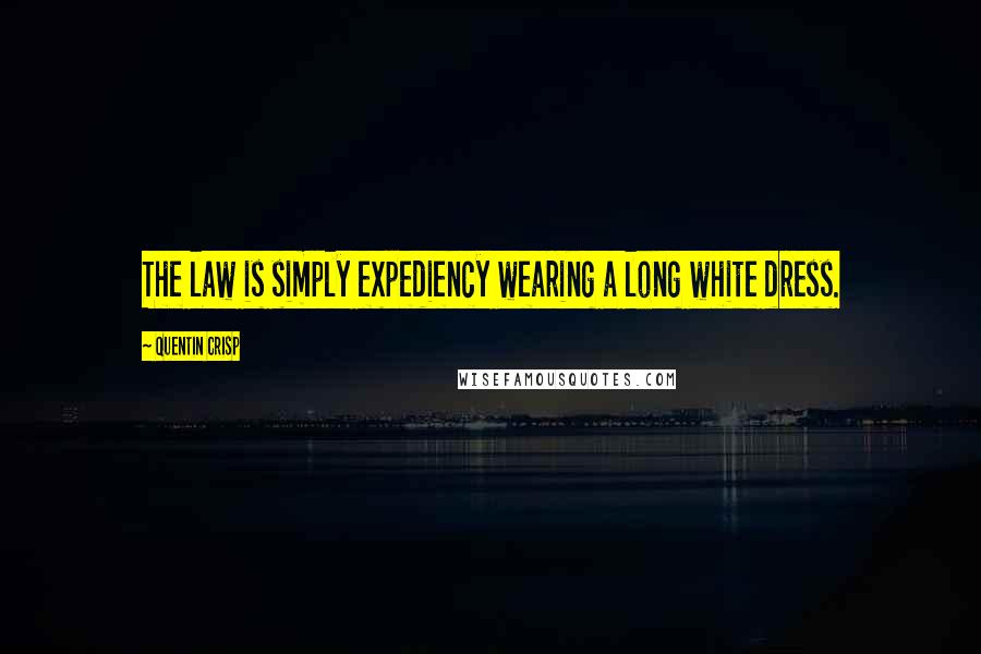 Quentin Crisp Quotes: The law is simply expediency wearing a long white dress.