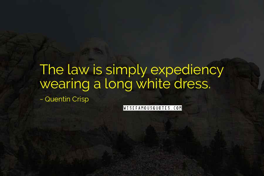 Quentin Crisp Quotes: The law is simply expediency wearing a long white dress.