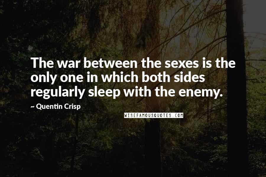 Quentin Crisp Quotes: The war between the sexes is the only one in which both sides regularly sleep with the enemy.