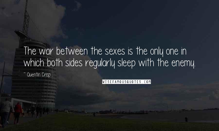 Quentin Crisp Quotes: The war between the sexes is the only one in which both sides regularly sleep with the enemy.