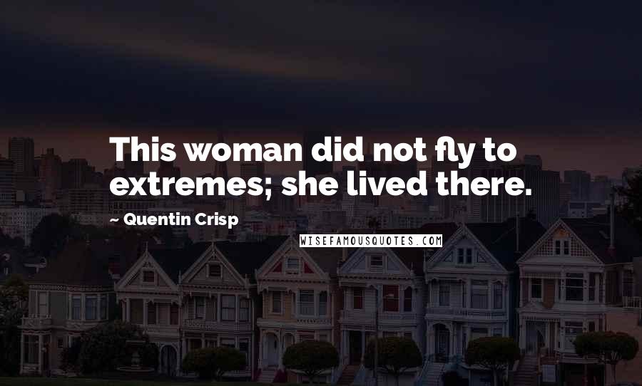 Quentin Crisp Quotes: This woman did not fly to extremes; she lived there.