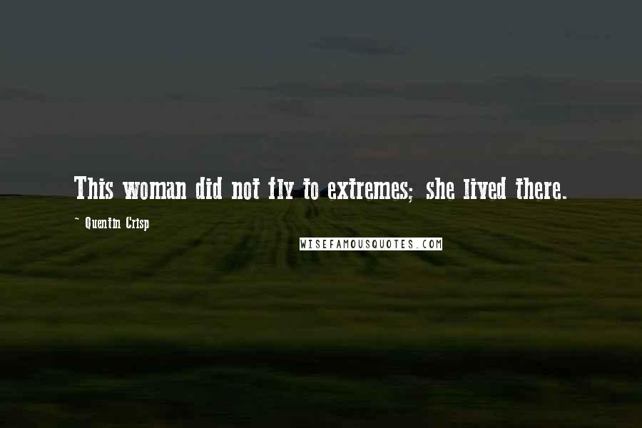 Quentin Crisp Quotes: This woman did not fly to extremes; she lived there.