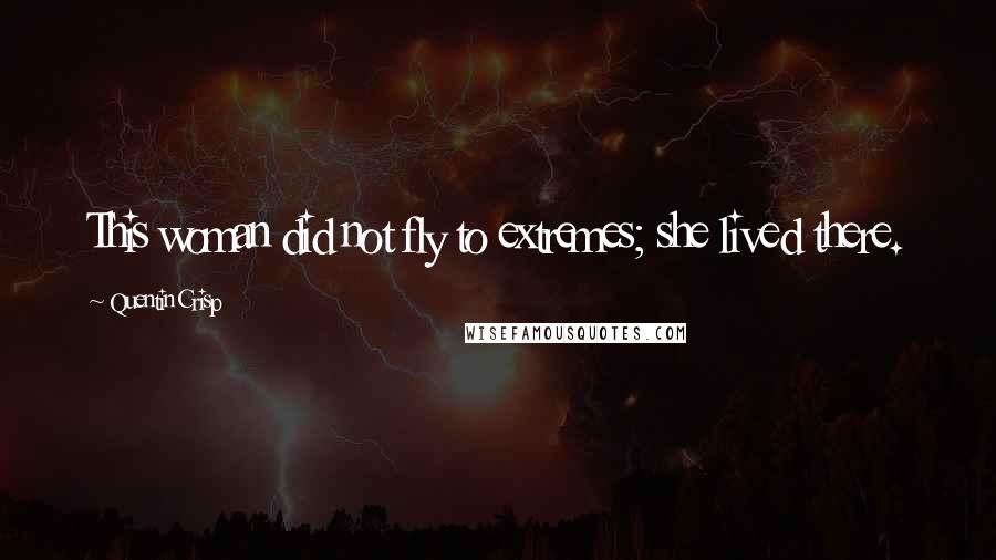 Quentin Crisp Quotes: This woman did not fly to extremes; she lived there.