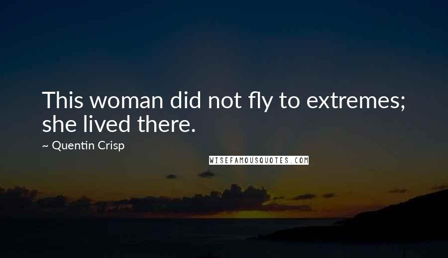 Quentin Crisp Quotes: This woman did not fly to extremes; she lived there.