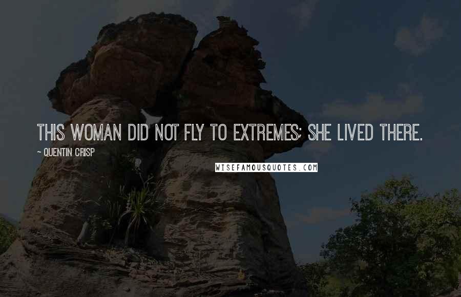 Quentin Crisp Quotes: This woman did not fly to extremes; she lived there.