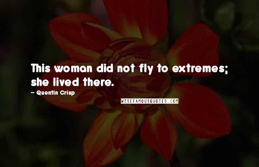 Quentin Crisp Quotes: This woman did not fly to extremes; she lived there.