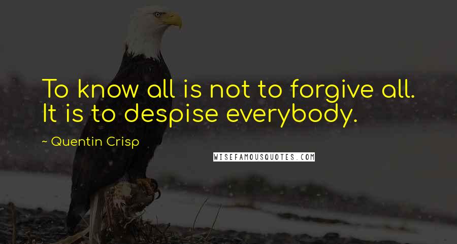 Quentin Crisp Quotes: To know all is not to forgive all. It is to despise everybody.
