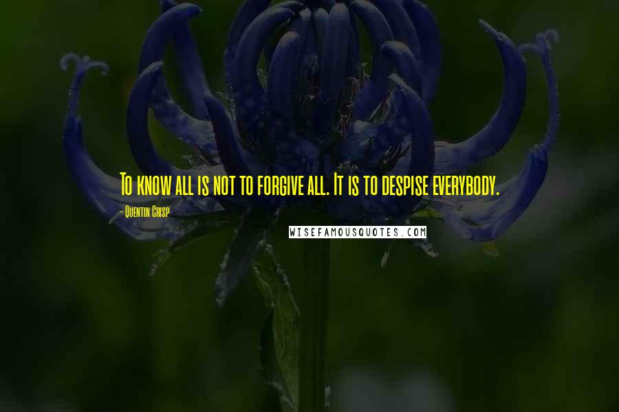 Quentin Crisp Quotes: To know all is not to forgive all. It is to despise everybody.