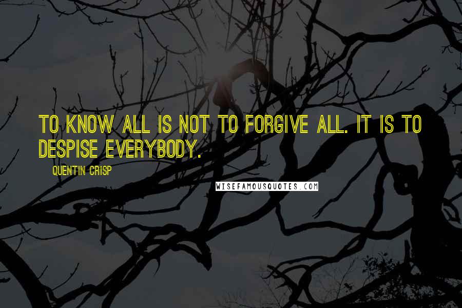 Quentin Crisp Quotes: To know all is not to forgive all. It is to despise everybody.