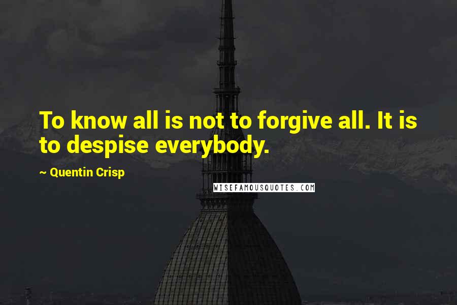 Quentin Crisp Quotes: To know all is not to forgive all. It is to despise everybody.