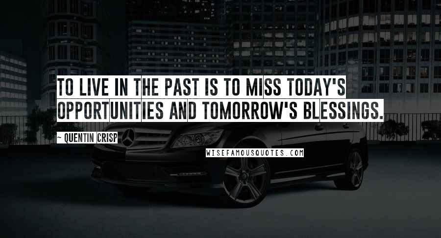 Quentin Crisp Quotes: To live in the past is to miss today's opportunities and tomorrow's blessings.