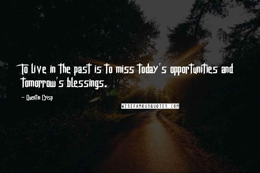 Quentin Crisp Quotes: To live in the past is to miss today's opportunities and tomorrow's blessings.