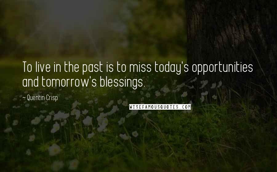 Quentin Crisp Quotes: To live in the past is to miss today's opportunities and tomorrow's blessings.