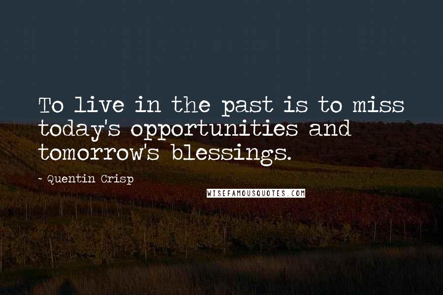 Quentin Crisp Quotes: To live in the past is to miss today's opportunities and tomorrow's blessings.