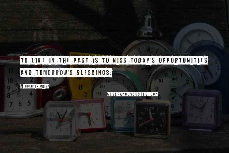 Quentin Crisp Quotes: To live in the past is to miss today's opportunities and tomorrow's blessings.