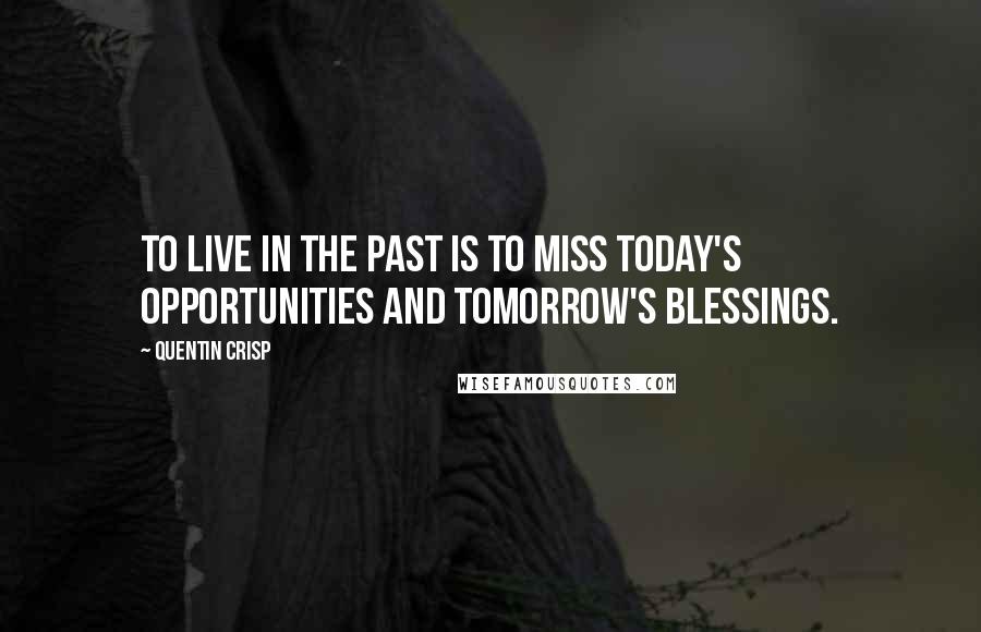 Quentin Crisp Quotes: To live in the past is to miss today's opportunities and tomorrow's blessings.