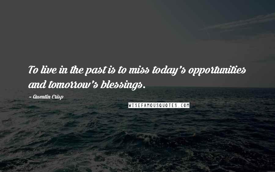 Quentin Crisp Quotes: To live in the past is to miss today's opportunities and tomorrow's blessings.