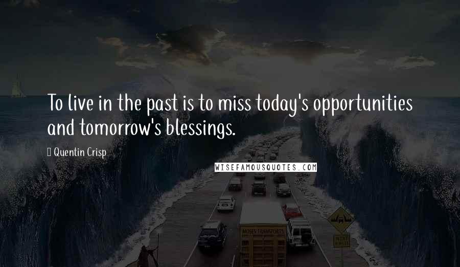 Quentin Crisp Quotes: To live in the past is to miss today's opportunities and tomorrow's blessings.