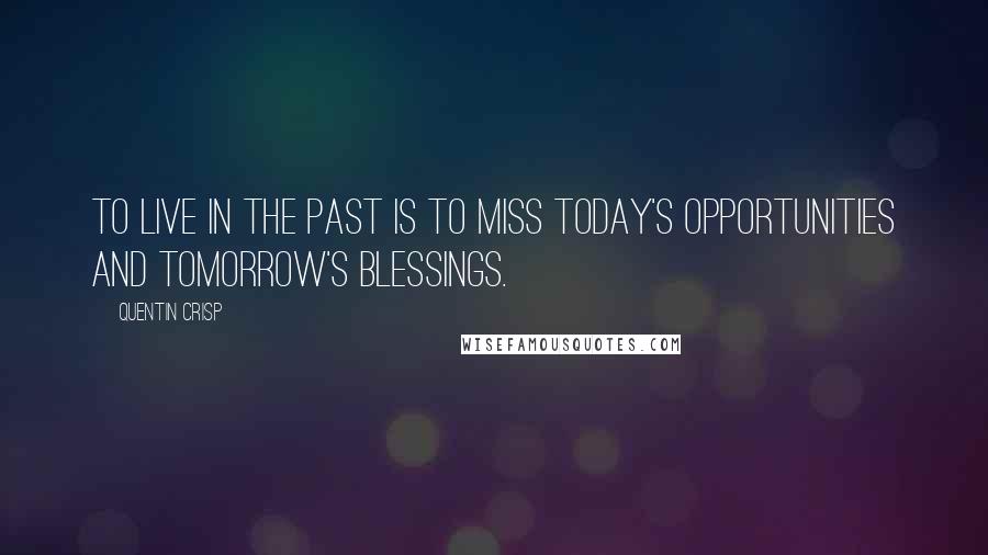 Quentin Crisp Quotes: To live in the past is to miss today's opportunities and tomorrow's blessings.