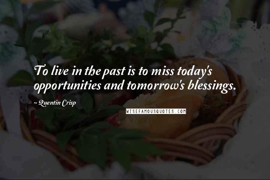 Quentin Crisp Quotes: To live in the past is to miss today's opportunities and tomorrow's blessings.